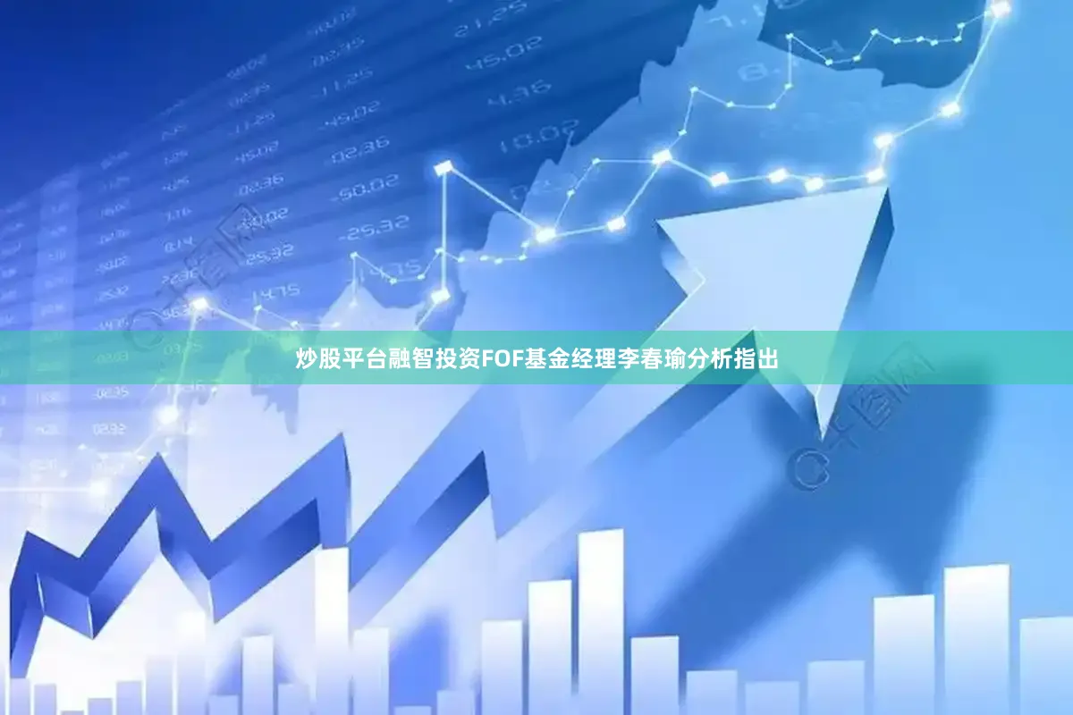 炒股平台　　融智投资FOF基金经理李春瑜分析指出