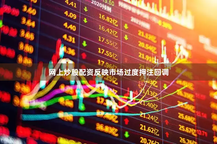 网上炒股配资反映市场过度押注回调