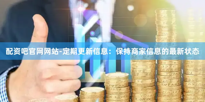 配资吧官网网站-定期更新信息：保持商家信息的最新状态