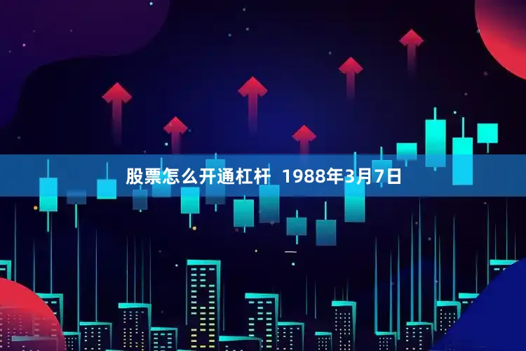 股票怎么开通杠杆  1988年3月7日