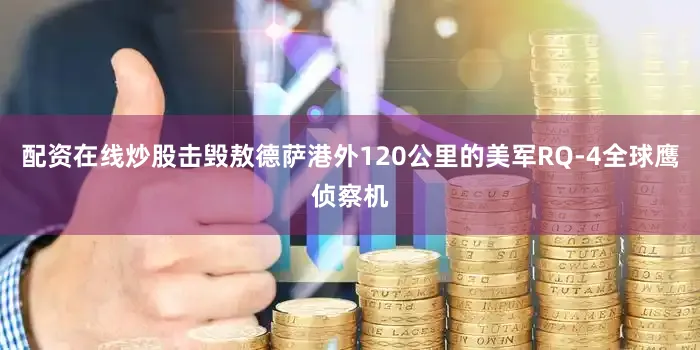 配资在线炒股击毁敖德萨港外120公里的美军RQ-4全球鹰侦察机