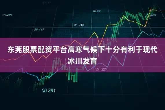 东莞股票配资平台高寒气候下十分有利于现代冰川发育