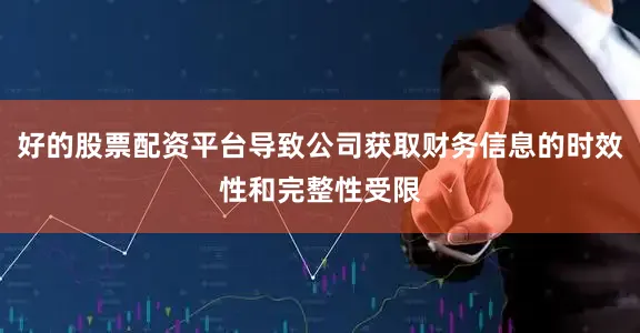 好的股票配资平台导致公司获取财务信息的时效性和完整性受限