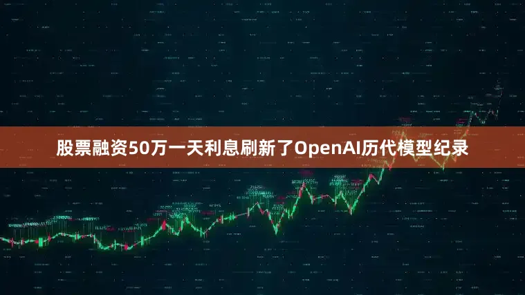 股票融资50万一天利息刷新了OpenAI历代模型纪录