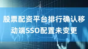 股票配资平台排行确认移动端SSO配置未变更