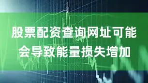 股票配资查询网址可能会导致能量损失增加