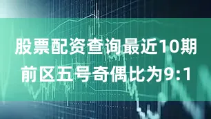 股票配资查询最近10期前区五号奇偶比为9:1