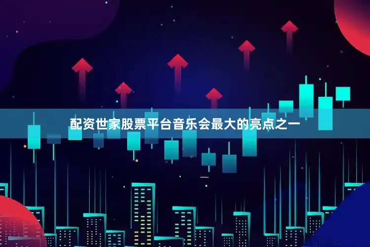 配资世家股票平台音乐会最大的亮点之一